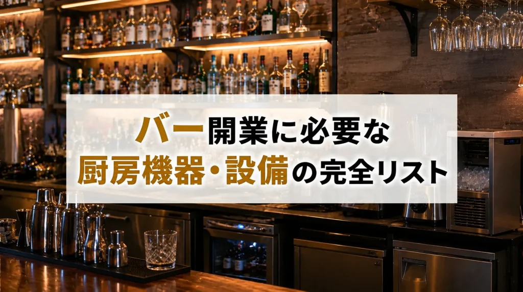 バー開業に必要な厨房機器・設備の完全リスト|費用相場と業態別の選び方