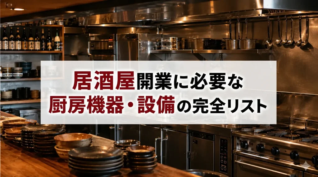 居酒屋開業に必要な厨房機器・設備の完全リスト|費用相場と失敗しない選び方