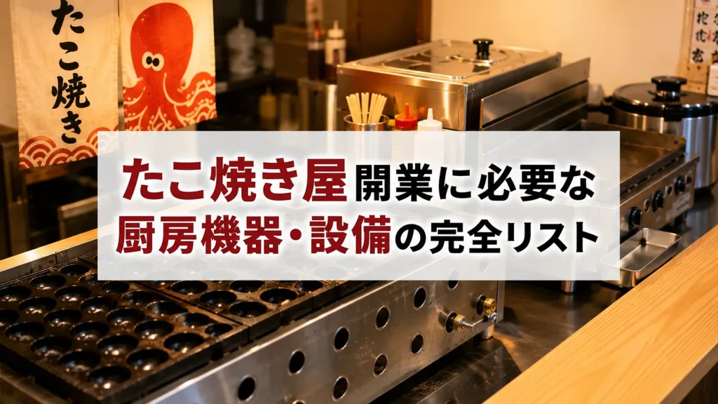 たこ焼き屋の開業に必要な厨房機器・設備の完全リスト｜費用相場と失敗しない選び方