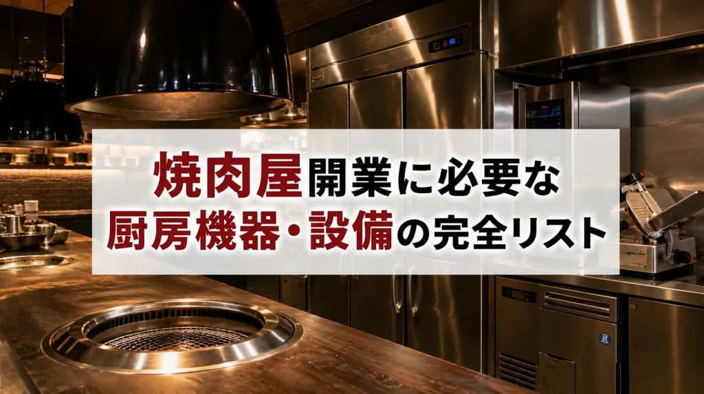 焼肉屋開業に必要な厨房機器・設備の完全リスト|費用相場と失敗しない選び方